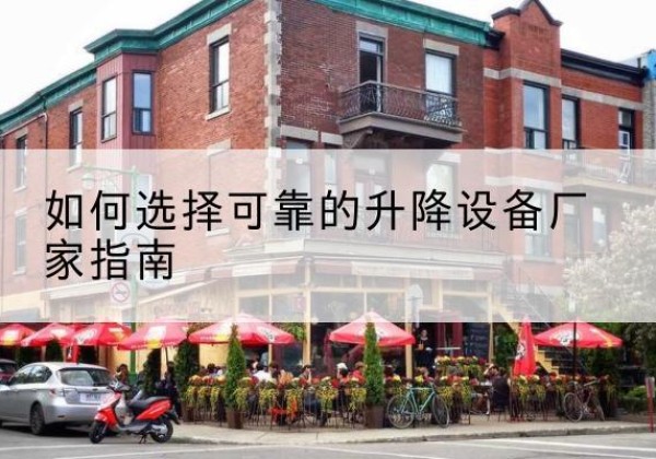醴陵电动升降机厂家-如何选择可靠的升降设备厂家指南
